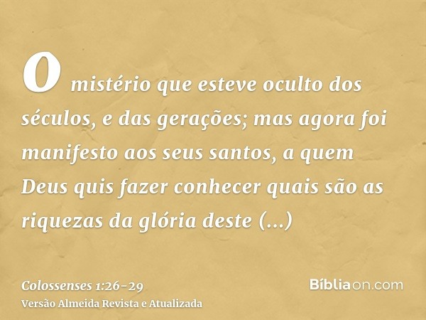 o mistério que esteve oculto dos séculos, e das gerações; mas agora foi manifesto aos seus santos,a quem Deus quis fazer conhecer quais são as riquezas da glóri