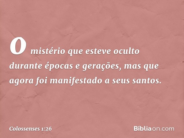 o mistério que esteve oculto durante épocas e gerações, mas que agora foi manifestado a seus santos. -- Colossenses 1:26