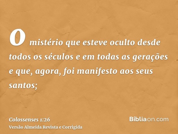 o mistério que esteve oculto desde todos os séculos e em todas as gerações e que, agora, foi manifesto aos seus santos;