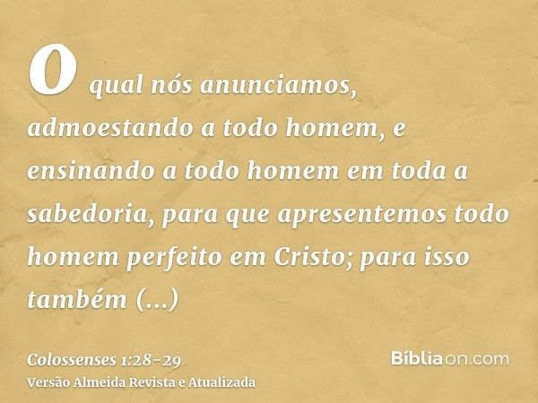 o qual nós anunciamos, admoestando a todo homem, e ensinando a todo homem em toda a sabedoria, para que apresentemos todo homem perfeito em Cristo;para isso tam