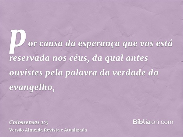 por causa da esperança que vos está reservada nos céus, da qual antes ouvistes pela palavra da verdade do evangelho,