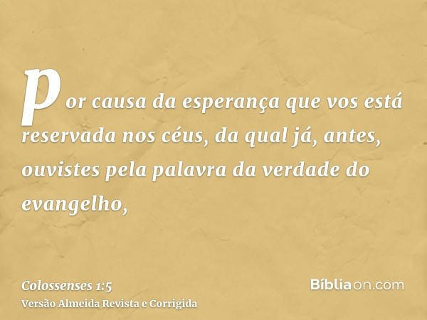 por causa da esperança que vos está reservada nos céus, da qual já, antes, ouvistes pela palavra da verdade do evangelho,