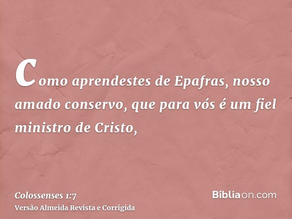 como aprendestes de Epafras, nosso amado conservo, que para vós é um fiel ministro de Cristo,