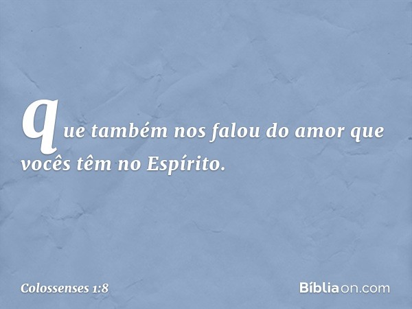 que também nos falou do amor que vocês têm no Espírito. -- Colossenses 1:8