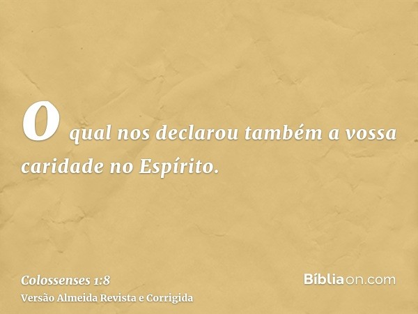 o qual nos declarou também a vossa caridade no Espírito.