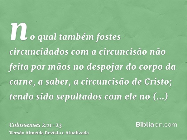 no qual também fostes circuncidados com a circuncisão não feita por mãos no despojar do corpo da carne, a saber, a circuncisão de Cristo;tendo sido sepultados c