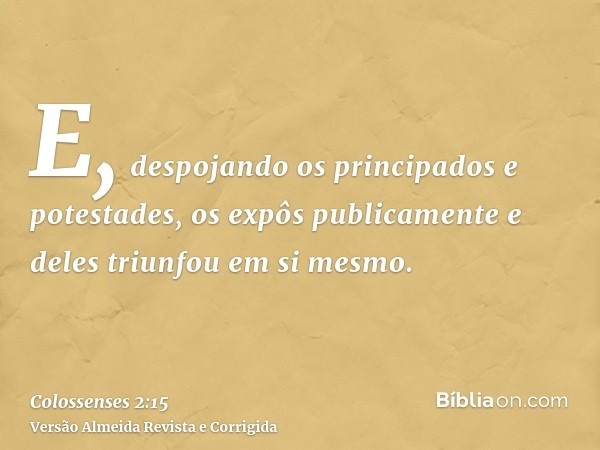 E, despojando os principados e potestades, os expôs publicamente e deles triunfou em si mesmo.
