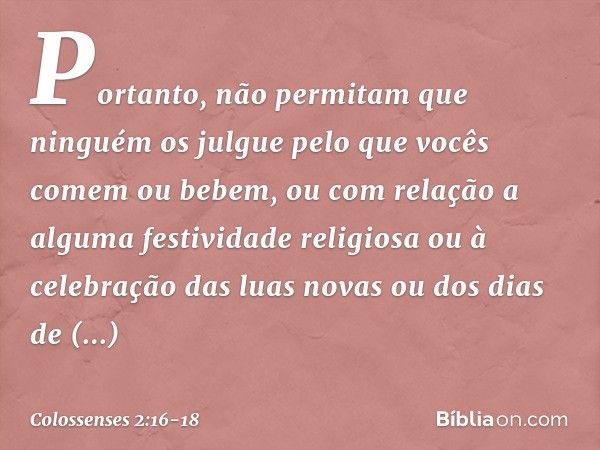 Portanto, não permitam que ninguém os julgue pelo que vocês comem ou bebem, ou com relação a alguma festividade religiosa ou à celebração das luas novas ou dos 