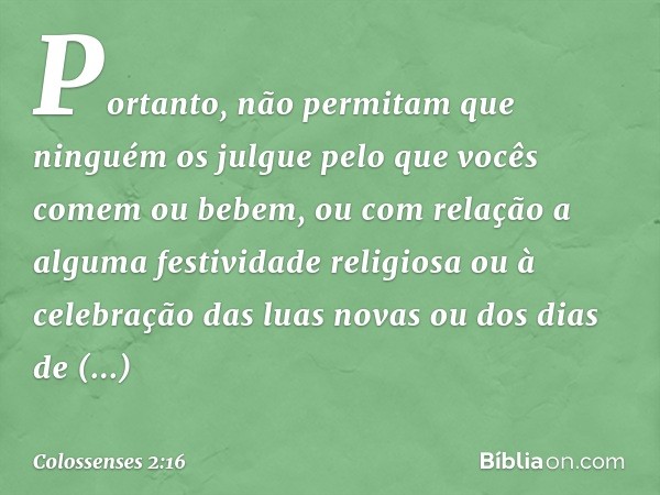 Portanto, não permitam que ninguém os julgue pelo que vocês comem ou bebem, ou com relação a alguma festividade religiosa ou à celebração das luas novas ou dos 