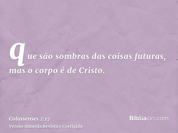 que são sombras das coisas futuras, mas o corpo é de Cristo.