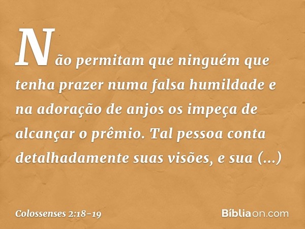 Não permitam que ninguém que tenha prazer numa falsa humildade e na adoração de anjos os impeça de alcançar o prêmio. Tal pessoa conta detalhadamente suas visõe