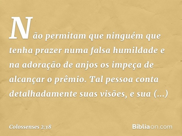 Não permitam que ninguém que tenha prazer numa falsa humildade e na adoração de anjos os impeça de alcançar o prêmio. Tal pessoa conta detalhadamente suas visõe