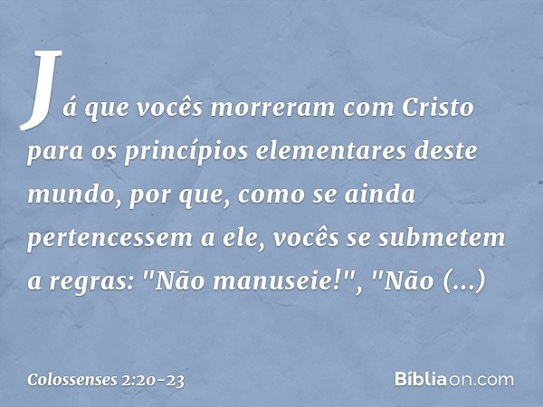 Já que vocês morreram com Cristo para os princípios elementares deste mundo, por que, como se ainda pertencessem a ele, vocês se submetem a regras: "Não manusei