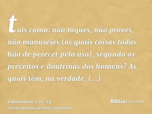 tais como: não toques, não proves, não manuseies(as quais coisas todas hão de perecer pelo uso), segundo os preceitos e doutrinas dos homens?As quais têm, na ve