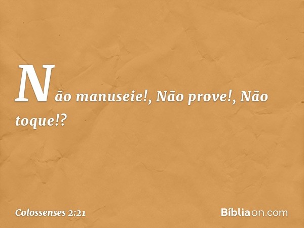 "Não manuseie!", "Não prove!", "Não toque!"? -- Colossenses 2:21