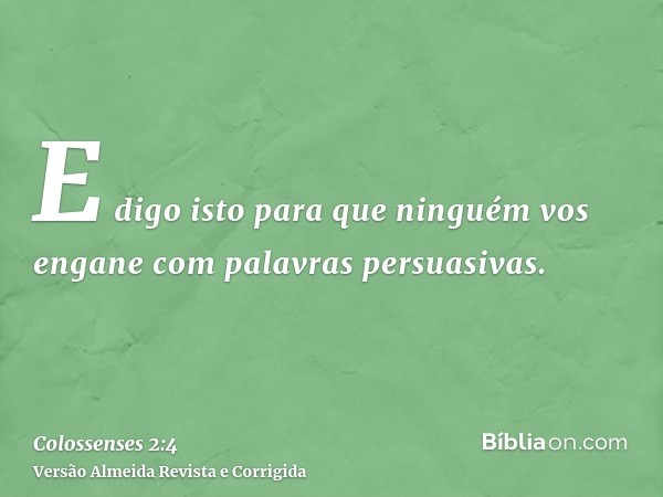 E digo isto para que ninguém vos engane com palavras persuasivas.