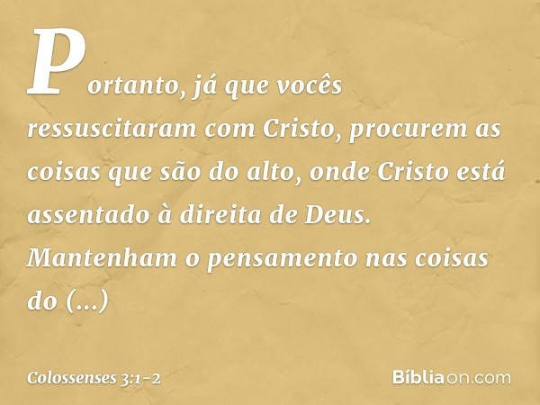 Portanto, já que vocês ressuscitaram com Cristo, procurem as coisas que são do alto, onde Cristo está assentado à direita de Deus. Mantenham o pensamento nas co