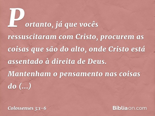 Portanto, já que vocês ressuscitaram com Cristo, procurem as coisas que são do alto, onde Cristo está assentado à direita de Deus. Mantenham o pensamento nas co