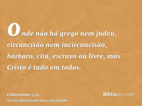 onde não há grego nem judeu, circuncisão nem incircuncisão, bárbaro, cita, escravo ou livre, mas Cristo é tudo em todos.