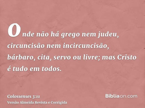 onde não há grego nem judeu, circuncisão nem incircuncisão, bárbaro, cita, servo ou livre; mas Cristo é tudo em todos.