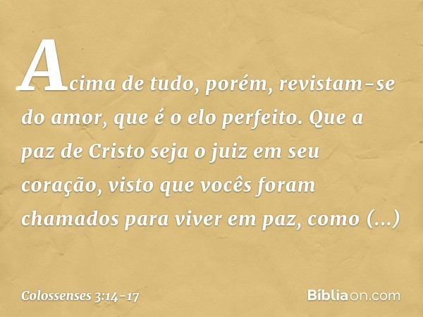 Acima de tudo, porém, revistam-se do amor, que é o elo perfeito. Que a paz de Cristo seja o juiz em seu coração, visto que vocês foram chamados para viver em pa