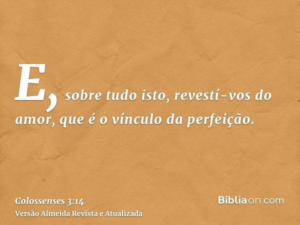 E, sobre tudo isto, revestí-vos do amor, que é o vínculo da perfeição.