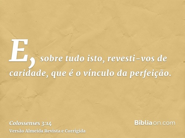 E, sobre tudo isto, revesti-vos de caridade, que é o vínculo da perfeição.