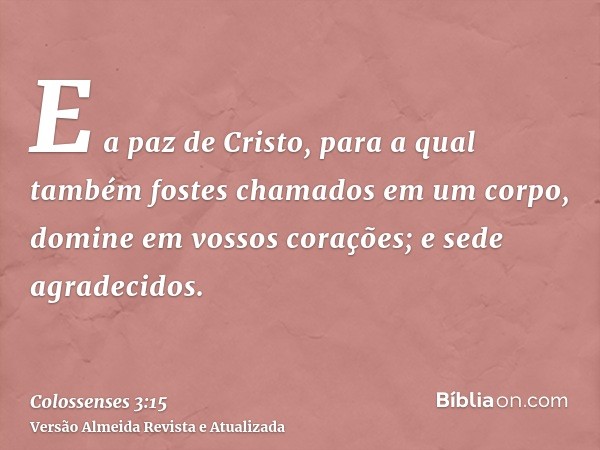 E a paz de Cristo, para a qual também fostes chamados em um corpo, domine em vossos corações; e sede agradecidos.