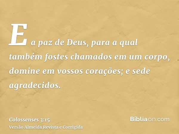 E a paz de Deus, para a qual também fostes chamados em um corpo, domine em vossos corações; e sede agradecidos.