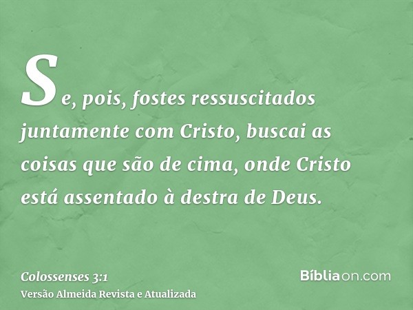 Se, pois, fostes ressuscitados juntamente com Cristo, buscai as coisas que são de cima, onde Cristo está assentado à destra de Deus.