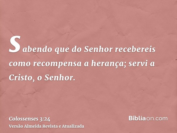 sabendo que do Senhor recebereis como recompensa a herança; servi a Cristo, o Senhor.