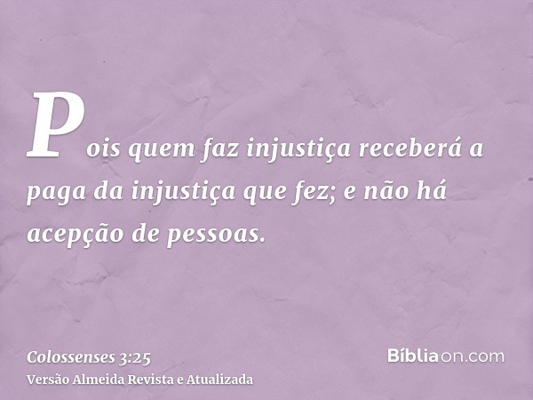 Pois quem faz injustiça receberá a paga da injustiça que fez; e não há acepção de pessoas.