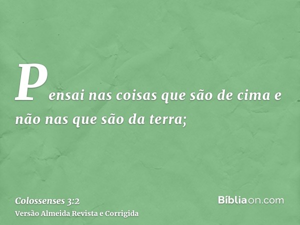 Pensai nas coisas que são de cima e não nas que são da terra;