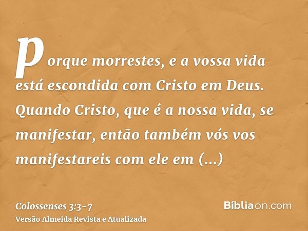 porque morrestes, e a vossa vida está escondida com Cristo em Deus.Quando Cristo, que é a nossa vida, se manifestar, então também vós vos manifestareis com ele 