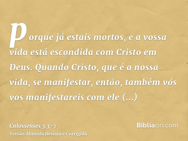 porque já estais mortos, e a vossa vida está escondida com Cristo em Deus.Quando Cristo, que é a nossa vida, se manifestar, então, também vós vos manifestareis 