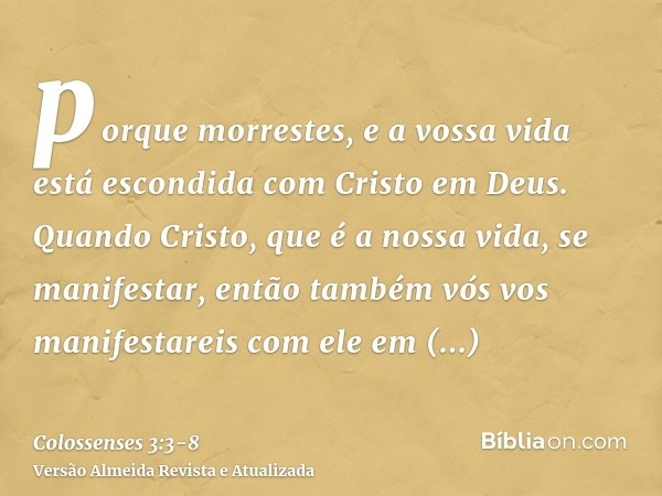 porque morrestes, e a vossa vida está escondida com Cristo em Deus.Quando Cristo, que é a nossa vida, se manifestar, então também vós vos manifestareis com ele 