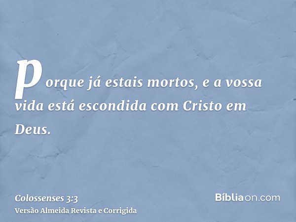 porque já estais mortos, e a vossa vida está escondida com Cristo em Deus.