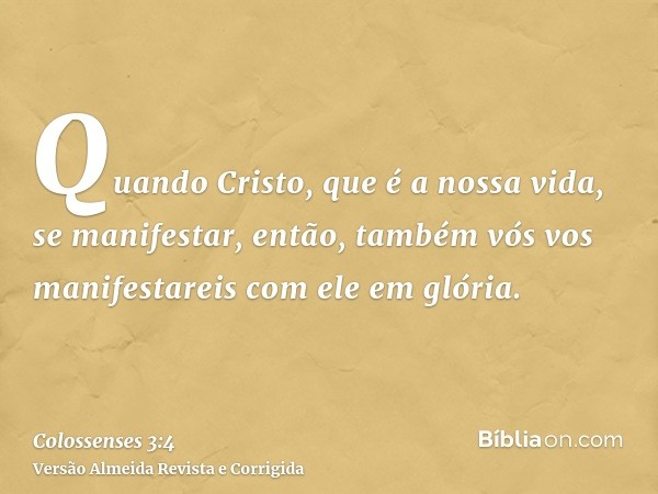 Quando Cristo, que é a nossa vida, se manifestar, então, também vós vos manifestareis com ele em glória.