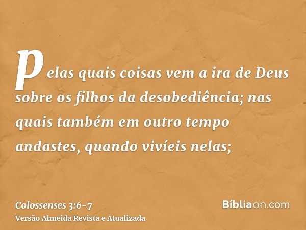 pelas quais coisas vem a ira de Deus sobre os filhos da desobediência;nas quais também em outro tempo andastes, quando vivíeis nelas;