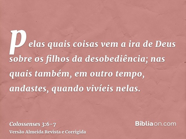 pelas quais coisas vem a ira de Deus sobre os filhos da desobediência;nas quais também, em outro tempo, andastes, quando vivíeis nelas.