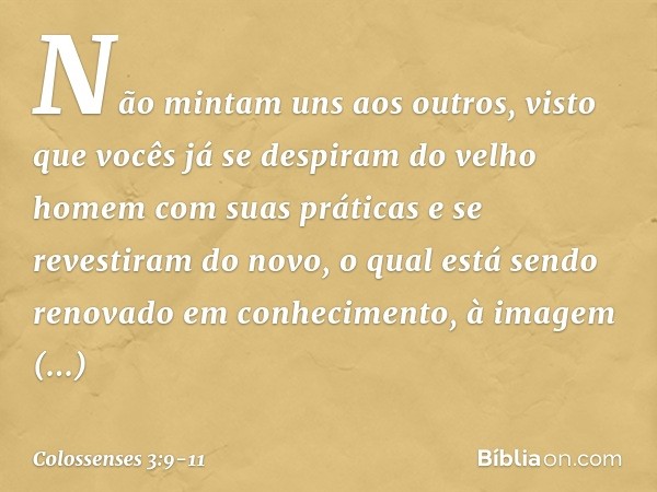 Não mintam uns aos outros, visto que vocês já se despiram do velho homem com suas práticas e se revestiram do novo, o qual está sendo renovado em conhecimento, 