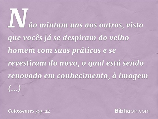 Não mintam uns aos outros, visto que vocês já se despiram do velho homem com suas práticas e se revestiram do novo, o qual está sendo renovado em conhecimento, 