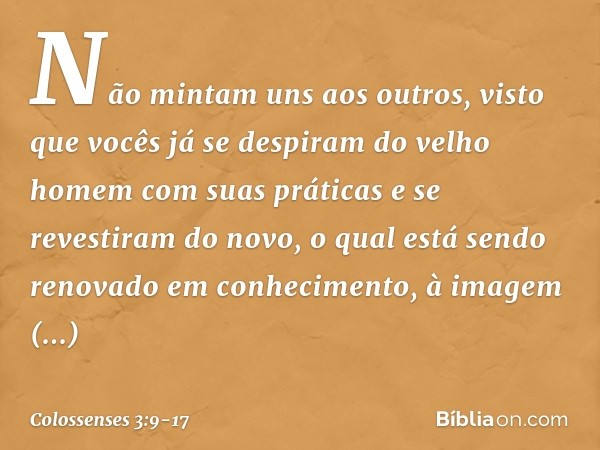 Não mintam uns aos outros, visto que vocês já se despiram do velho homem com suas práticas e se revestiram do novo, o qual está sendo renovado em conhecimento, 