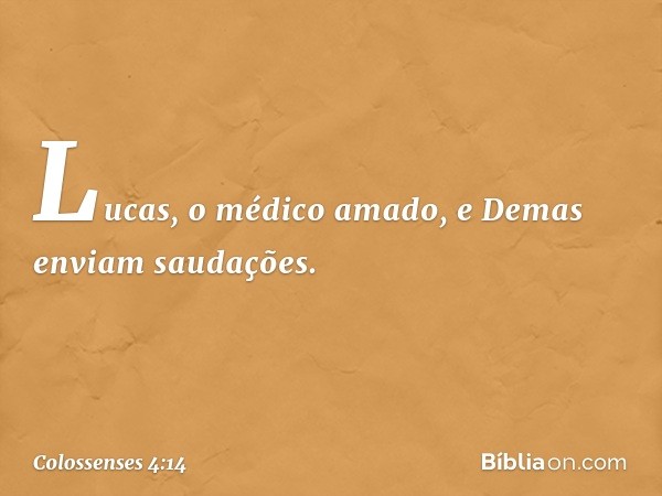 Lucas, o médico amado, e Demas enviam saudações. -- Colossenses 4:14