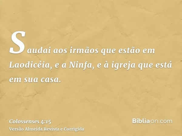 Saudai aos irmãos que estão em Laodicéia, e a Ninfa, e à igreja que está em sua casa.