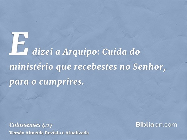 E dizei a Arquipo: Cuida do ministério que recebestes no Senhor, para o cumprires.