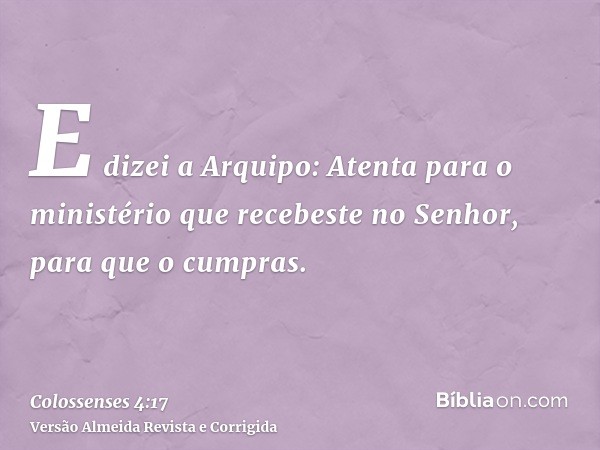 E dizei a Arquipo: Atenta para o ministério que recebeste no Senhor, para que o cumpras.