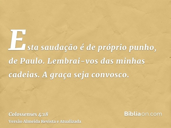 Esta saudação é de próprio punho, de Paulo. Lembrai-vos das minhas cadeias. A graça seja convosco.