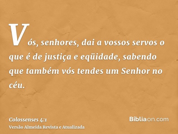 Vós, senhores, dai a vossos servos o que é de justiça e eqüidade, sabendo que também vós tendes um Senhor no céu.