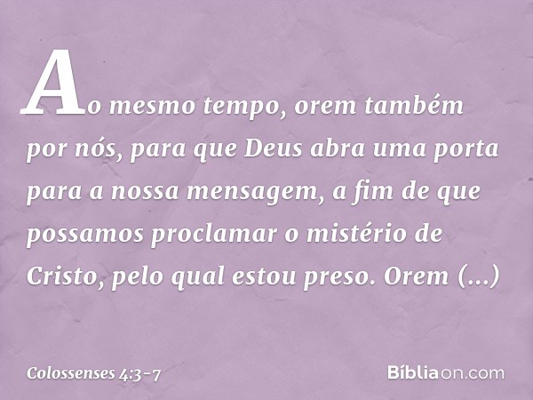 Ao mesmo tempo, orem também por nós, para que Deus abra uma porta para a nossa mensagem, a fim de que possamos proclamar o mistério de Cristo, pelo qual estou p